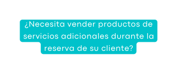 Necesita vender productos de servicios adicionales durante la reserva de su cliente